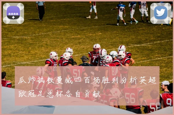 瓜帅执教曼城四百场胜利分析英超欧冠足总杯各自贡献