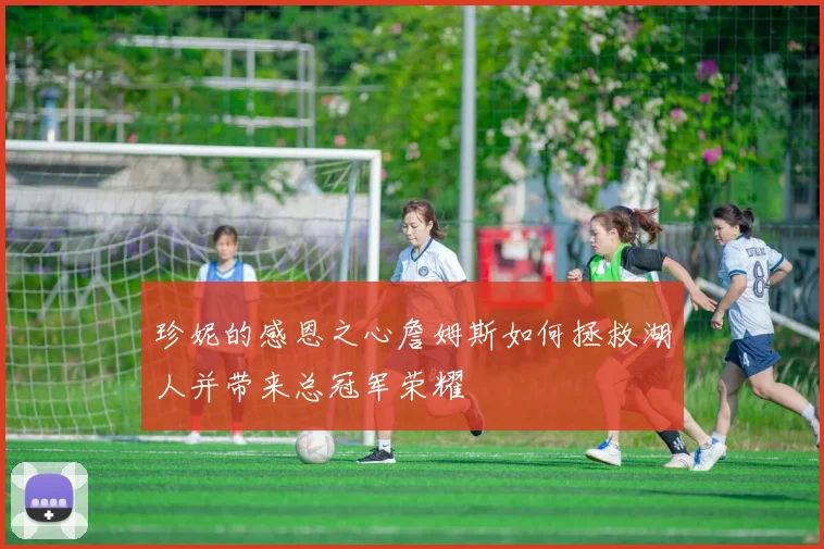 珍妮的感恩之心詹姆斯如何拯救湖人并带来总冠军荣耀