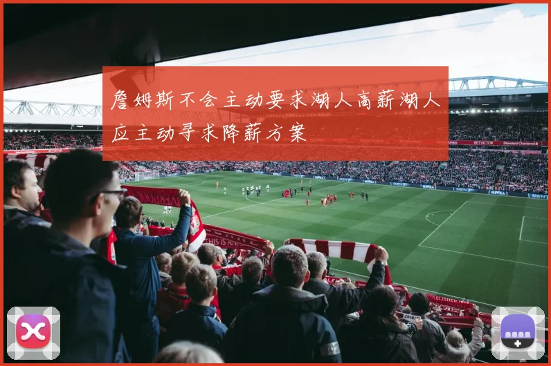 詹姆斯不会主动要求湖人高薪湖人应主动寻求降薪方案