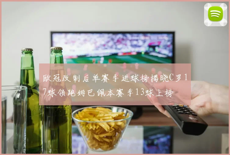 欧冠改制后单赛季进球榜揭晓C罗17球领跑姆巴佩本赛季13球上榜