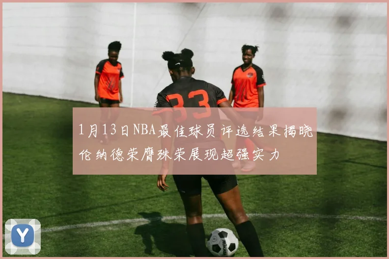 1月13日NBA最佳球员评选结果揭晓伦纳德荣膺殊荣展现超强实力