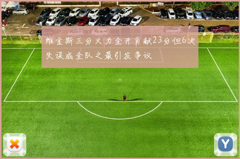 维金斯三分火力全开贡献23分但6次失误成全队之最引发争议